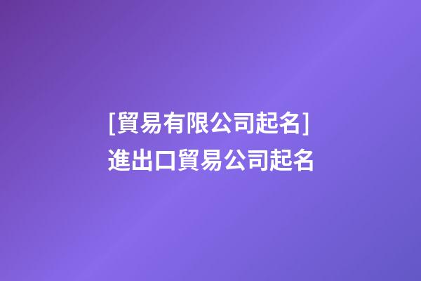 [貿易有限公司起名]進出口貿易公司起名-第1張-公司起名-玄機派